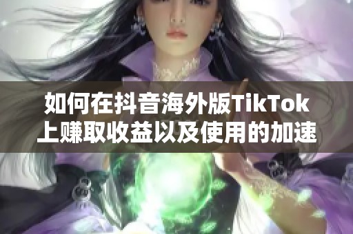 如何在抖音海外版TikTok上赚取收益以及使用的加速器推荐