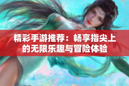 精彩手游推荐：畅享指尖上的无限乐趣与冒险体验