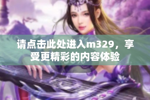 请点击此处进入m329，享受更精彩的内容体验