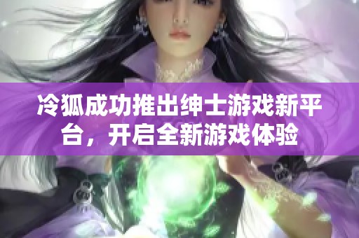 冷狐成功推出绅士游戏新平台，开启全新游戏体验