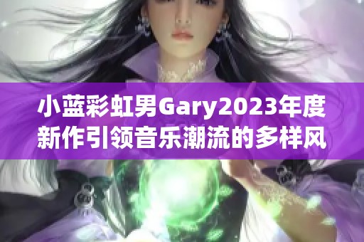 小蓝彩虹男Gary2023年度新作引领音乐潮流的多样风格