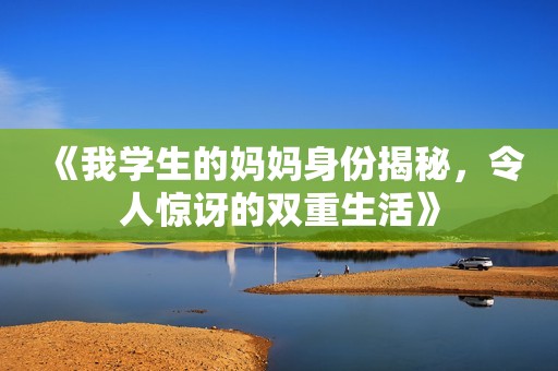 《我学生的妈妈身份揭秘，令人惊讶的双重生活》