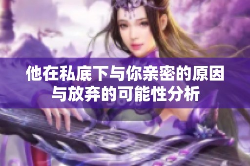 他在私底下与你亲密的原因与放弃的可能性分析