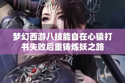 梦幻西游八技能自在心猿打书失败后重铸炼妖之路