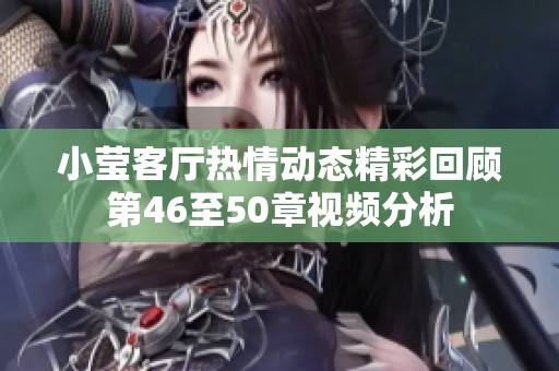 小莹客厅热情动态精彩回顾第46至50章视频分析