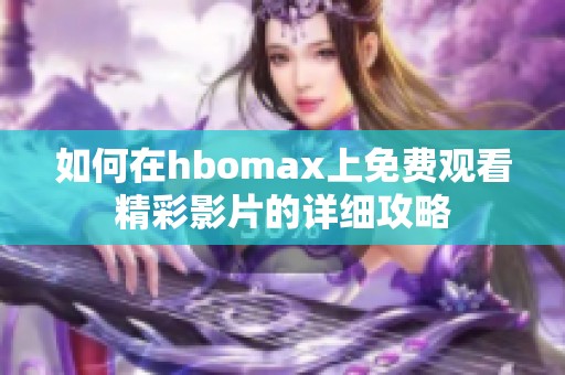 如何在hbomax上免费观看精彩影片的详细攻略