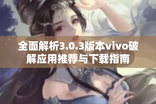 全面解析3.0.3版本vivo破解应用推荐与下载指南