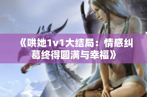 《哄她1v1大结局：情感纠葛终得圆满与幸福》