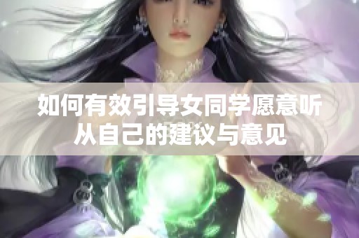 如何有效引导女同学愿意听从自己的建议与意见