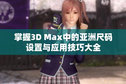 掌握3D Max中的亚洲尺码设置与应用技巧大全