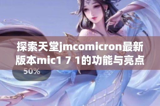 探索天堂jmcomicron最新版本mic1 7 1的功能与亮点