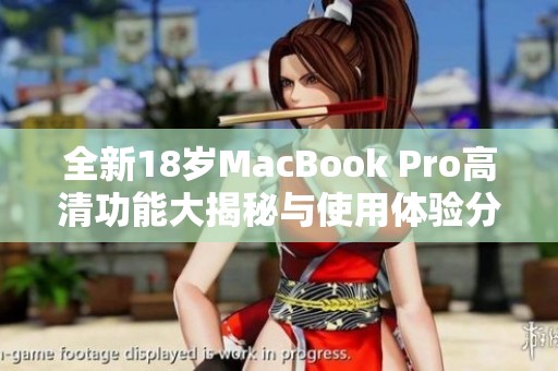 全新18岁MacBook Pro高清功能大揭秘与使用体验分享