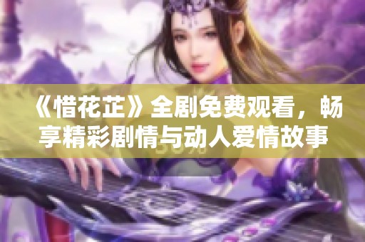 《惜花芷》全剧免费观看，畅享精彩剧情与动人爱情故事