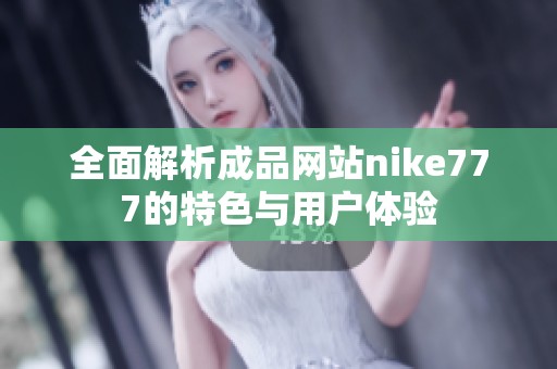 全面解析成品网站nike777的特色与用户体验