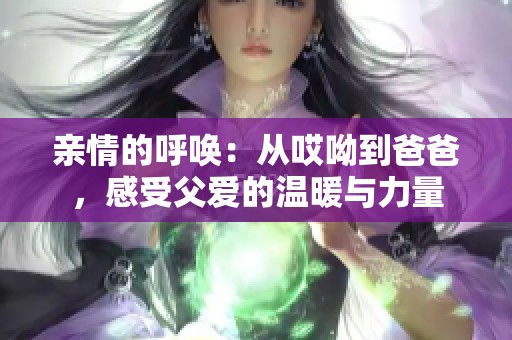 亲情的呼唤：从哎呦到爸爸，感受父爱的温暖与力量