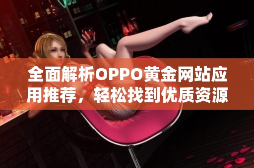 全面解析OPPO黄金网站应用推荐，轻松找到优质资源