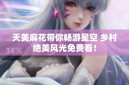 天美麻花带你畅游星空 乡村绝美风光免费看！