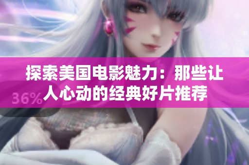 探索美国电影魅力：那些让人心动的经典好片推荐