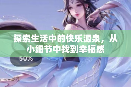 探索生活中的快乐源泉，从小细节中找到幸福感