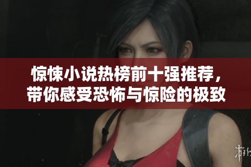 惊悚小说热榜前十强推荐，带你感受恐怖与惊险的极致体验