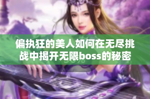 偏执狂的美人如何在无尽挑战中揭开无限boss的秘密