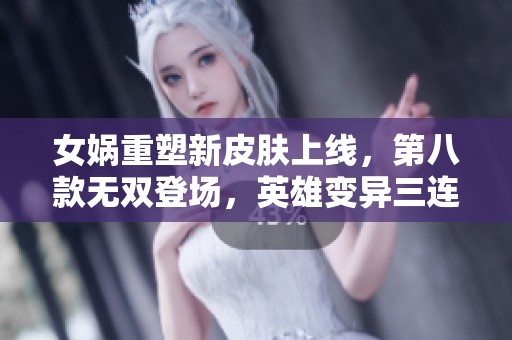 女娲重塑新皮肤上线，第八款无双登场，英雄变异三连击