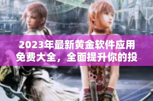 2023年最新黄金软件应用免费大全，全面提升你的投资体验