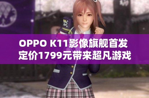 OPPO K11影像旗舰首发 定价1799元带来超凡游戏体验