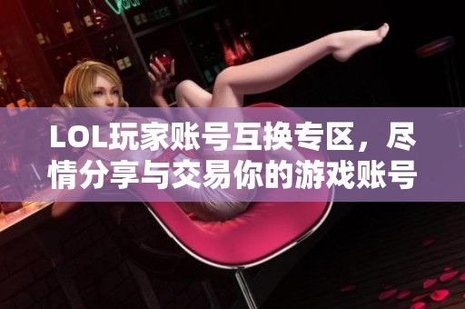 LOL玩家账号互换专区，尽情分享与交易你的游戏账号