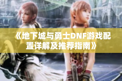 《地下城与勇士DNF游戏配置详解及推荐指南》