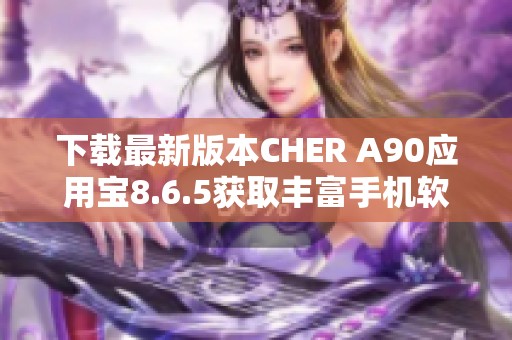 下载最新版本CHER A90应用宝8.6.5获取丰富手机软件资源