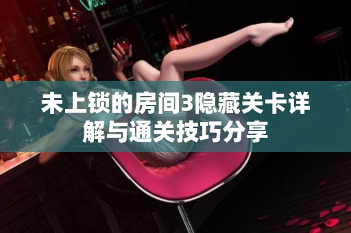 未上锁的房间3隐藏关卡详解与通关技巧分享