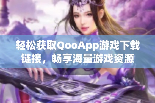 轻松获取QooApp游戏下载链接，畅享海量游戏资源