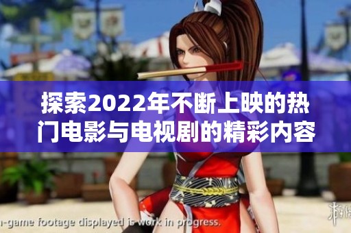 探索2022年不断上映的热门电影与电视剧的精彩内容与影响力