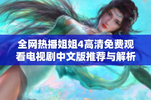 全网热播姐姐4高清免费观看电视剧中文版推荐与解析