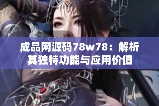 成品网源码78w78：解析其独特功能与应用价值