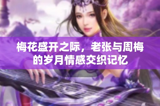 梅花盛开之际，老张与周梅的岁月情感交织记忆