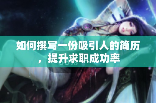 如何撰写一份吸引人的简历，提升求职成功率