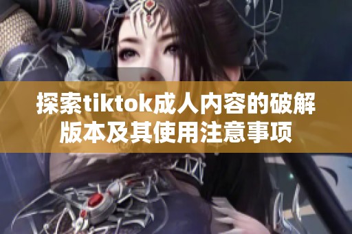 探索tiktok成人内容的破解版本及其使用注意事项