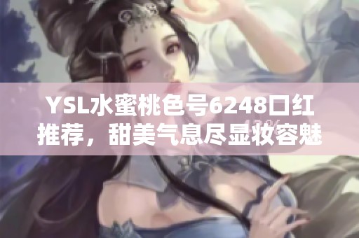 YSL水蜜桃色号6248口红推荐，甜美气息尽显妆容魅力