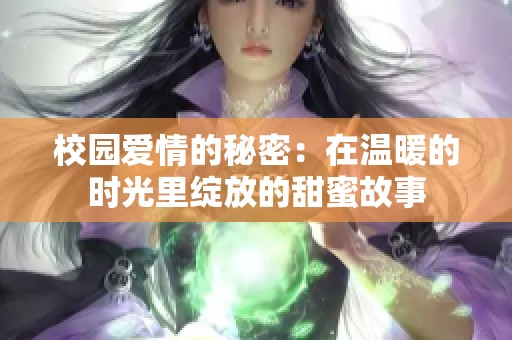 校园爱情的秘密：在温暖的时光里绽放的甜蜜故事