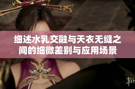 细述水乳交融与天衣无缝之间的细微差别与应用场景