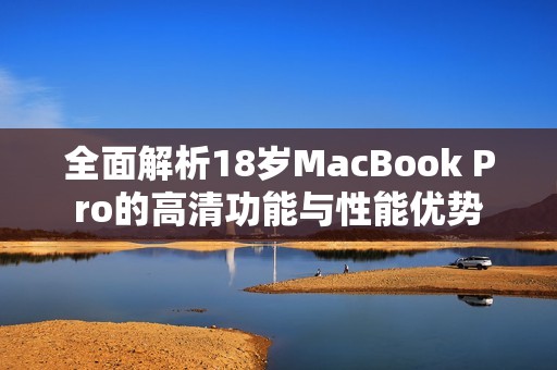 全面解析18岁MacBook Pro的高清功能与性能优势