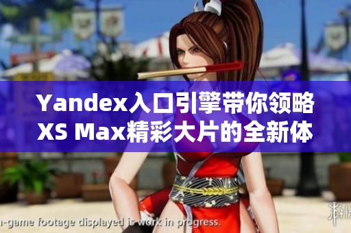 Yandex入口引擎带你领略XS Max精彩大片的全新体验