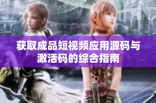 获取成品短视频应用源码与激活码的综合指南