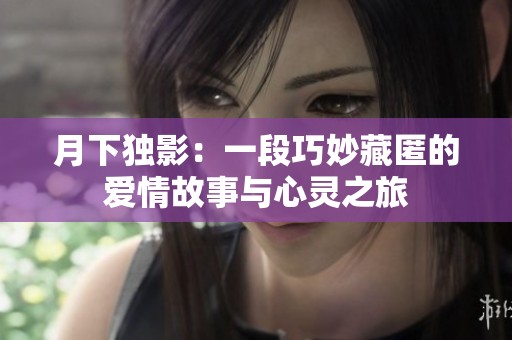 月下独影：一段巧妙藏匿的爱情故事与心灵之旅