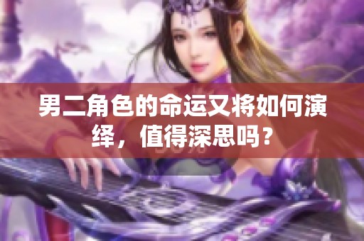 男二角色的命运又将如何演绎，值得深思吗？