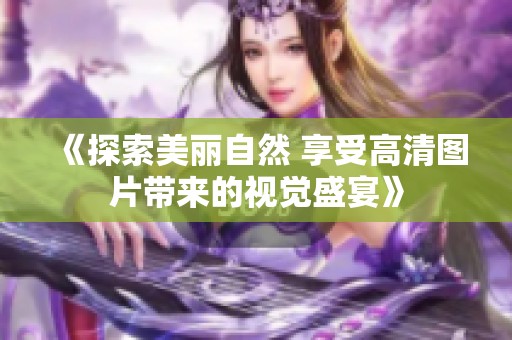 《探索美丽自然 享受高清图片带来的视觉盛宴》