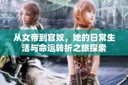 从女帝到官奴，她的日常生活与命运转折之旅探索