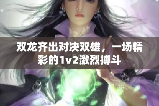 双龙齐出对决双雄，一场精彩的1v2激烈搏斗
